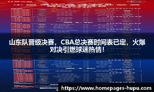 山东队晋级决赛，CBA总决赛时间表已定，火爆对决引燃球迷热情！