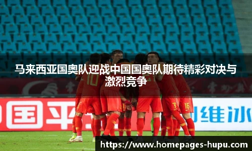 马来西亚国奥队迎战中国国奥队期待精彩对决与激烈竞争