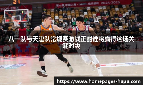 八一队与天津队常规赛激战正酣谁将赢得这场关键对决