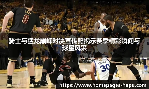 骑士与猛龙巅峰对决宣传照揭示赛季精彩瞬间与球星风采