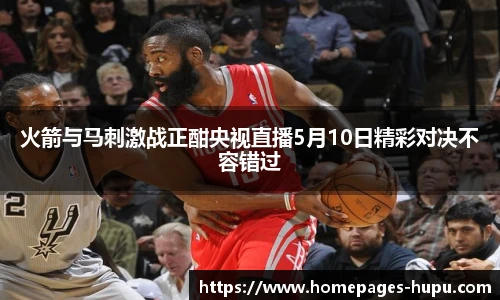 火箭与马刺激战正酣央视直播5月10日精彩对决不容错过