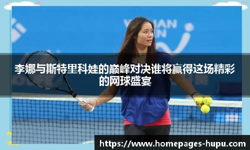 李娜与斯特里科娃的巅峰对决谁将赢得这场精彩的网球盛宴