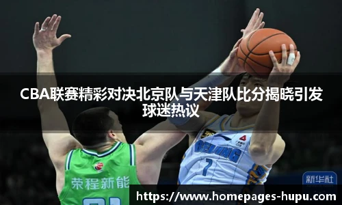 CBA联赛精彩对决北京队与天津队比分揭晓引发球迷热议