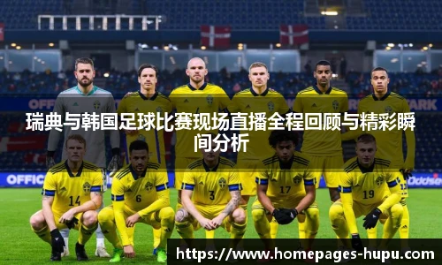 瑞典与韩国足球比赛现场直播全程回顾与精彩瞬间分析